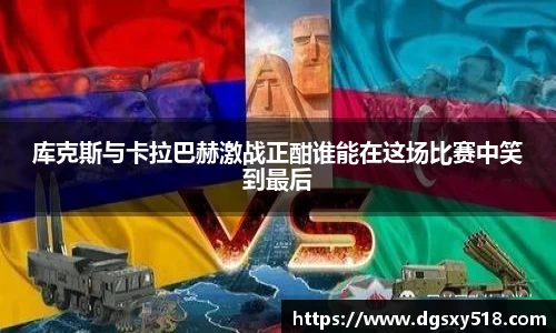 库克斯与卡拉巴赫激战正酣谁能在这场比赛中笑到最后