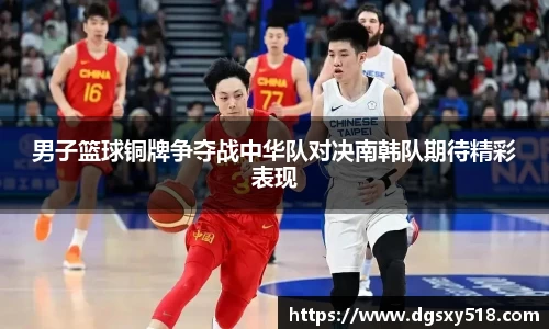 男子篮球铜牌争夺战中华队对决南韩队期待精彩表现